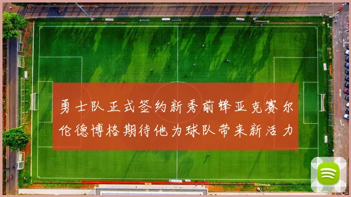 勇士队正式签约新秀前锋亚克赛尔伦德博格期待他为球队带来新活力